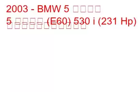 2003 - BMW 5 シリーズ
5 シリーズ (E60) 530 i (231 Hp) の燃料消費量と技術仕様