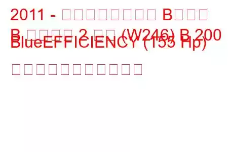 2011 - メルセデスベンツ Bクラス
B クラス第 2 世代 (W246) B 200 BlueEFFICIENCY (155 Hp) の燃料消費量と技術仕様