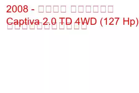 2008 - シボレー キャプティバ
Captiva 2.0 TD 4WD (127 Hp) の燃料消費量と技術仕様