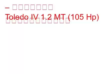 – セアト・トレド
Toledo IV 1.2 MT (105 Hp) の燃料消費量と技術仕様