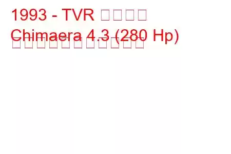 1993 - TVR キマイラ
Chimaera 4.3 (280 Hp) の燃料消費量と技術仕様