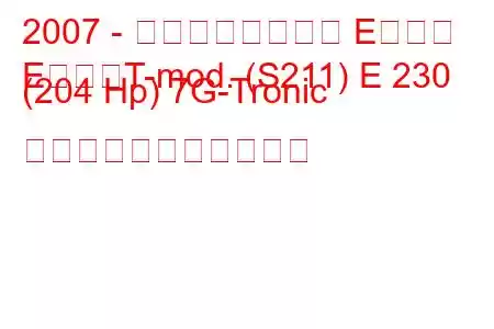 2007 - メルセデスベンツ Eクラス
EクラスT-mod. (S211) E 230 (204 Hp) 7G-Tronic の燃料消費量と技術仕様