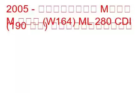 2005 - メルセデスベンツ Mクラス
M クラス (W164) ML 280 CDI (190 馬力) の燃料消費量と技術仕様