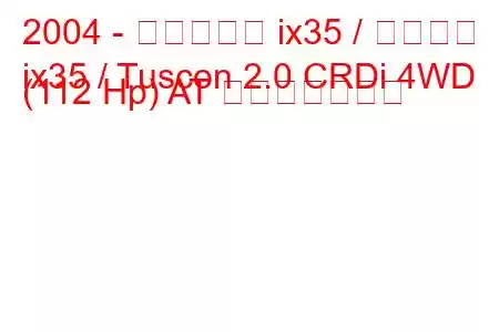 2004 - ヒュンダイ ix35 / ツーソン
ix35 / Tuscon 2.0 CRDi 4WD (112 Hp) AT 燃費と技術仕様