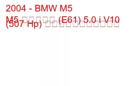 2004 - BMW M5
M5 ツーリング (E61) 5.0 i V10 (507 Hp) の燃料消費量と技術仕様