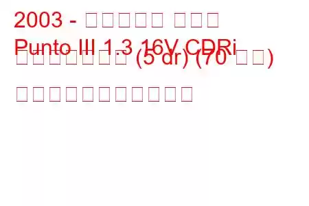 2003 - フィアット プント
Punto III 1.3 16V CDRi マルチジェット (5 dr) (70 馬力) の燃料消費量と技術仕様