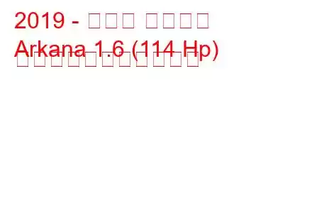 2019 - ルノー アルカナ
Arkana 1.6 (114 Hp) の燃料消費量と技術仕様