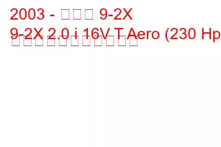 2003 - サーブ 9-2X
9-2X 2.0 i 16V T Aero (230 Hp) の燃料消費量と技術仕様