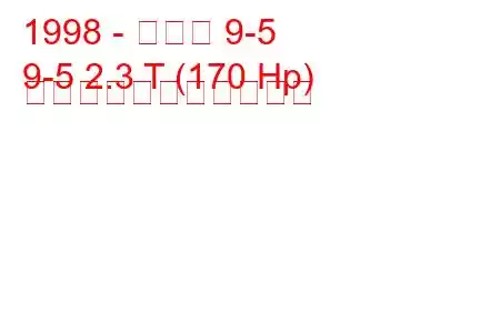 1998 - サーブ 9-5
9-5 2.3 T (170 Hp) の燃料消費量と技術仕様