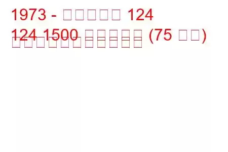 1973 - フィアット 124
124 1500 スペシャル (75 馬力) の燃料消費量と技術仕様