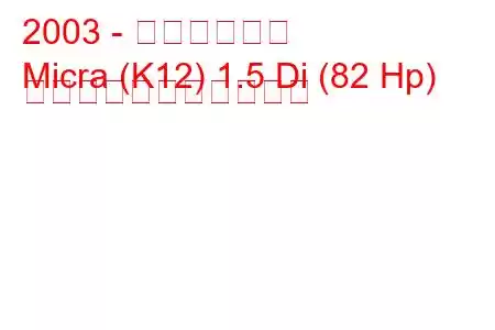2003 - 日産マイクラ
Micra (K12) 1.5 Di (82 Hp) の燃料消費量と技術仕様