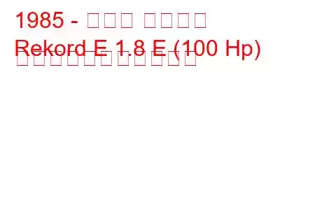 1985 - オペル レコード
Rekord E 1.8 E (100 Hp) の燃料消費量と技術仕様