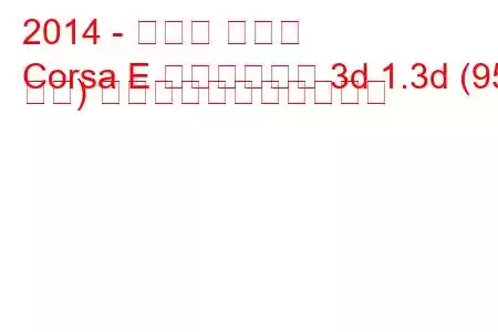 2014 - オペル コルサ
Corsa E ハッチバック 3d 1.3d (95 馬力) の燃料消費量と技術仕様