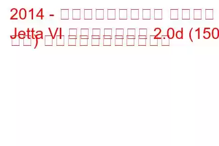 2014 - フォルクスワーゲン ジェッタ
Jetta VI フェイスリフト 2.0d (150 馬力) の燃料消費量と技術仕様