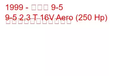 1999 - サーブ 9-5
9-5 2.3 T 16V Aero (250 Hp) の燃料消費量と技術仕様