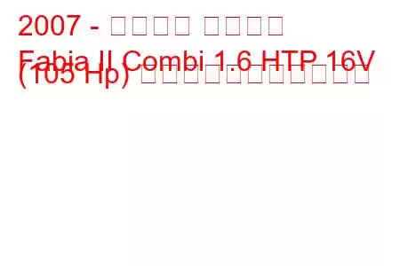 2007 - シュコダ ファビア
Fabia II Combi 1.6 HTP 16V (105 Hp) の燃料消費量と技術仕様