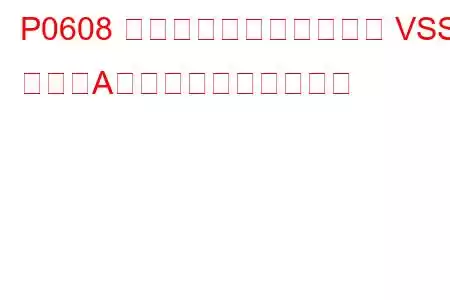 P0608 コントロールモジュール VSS 出力「A」異常トラブルコード