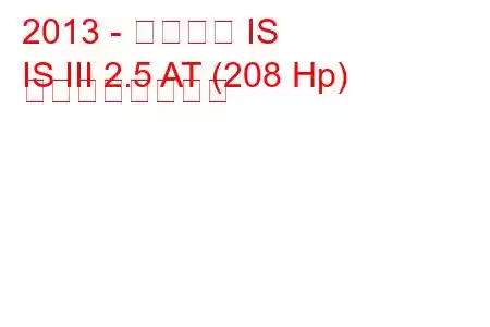 2013 - レクサス IS
IS III 2.5 AT (208 Hp) の燃費と技術仕様