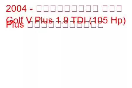 2004 - フォルクスワーゲン ゴルフ
Golf V Plus 1.9 TDI (105 Hp) Plus の燃料消費量と技術仕様