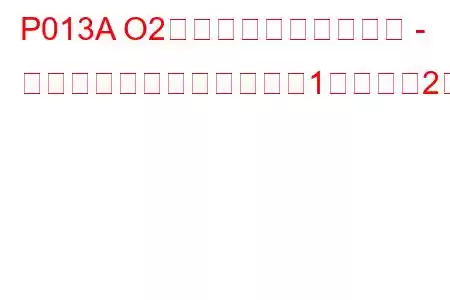 P013A O2センサーの応答が遅い - リッチからリーン（バンク1センサー2）トラブルコード