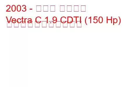 2003 - オペル ベクトラ
Vectra C 1.9 CDTI (150 Hp) の燃料消費量と技術仕様