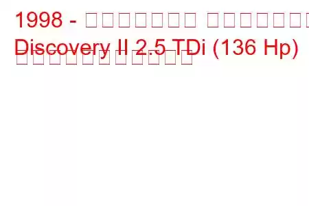 1998 - ランドローバー ディスカバリー
Discovery II 2.5 TDi (136 Hp) の燃料消費量と技術仕様