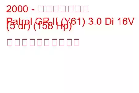 2000 - 日産パトロール
Patrol GR II (Y61) 3.0 Di 16V (5 dr) (158 Hp) 燃料消費量と技術仕様