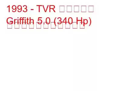 1993 - TVR グリフィス
Griffith 5.0 (340 Hp) の燃料消費量と技術仕様