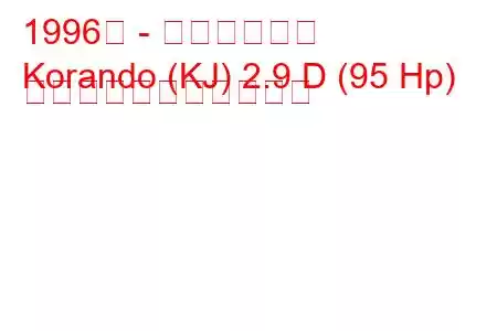 1996年 - 双龍コランド
Korando (KJ) 2.9 D (95 Hp) の燃料消費量と技術仕様