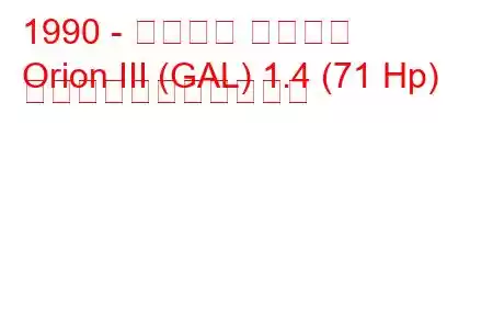 1990 - フォード オリオン
Orion III (GAL) 1.4 (71 Hp) の燃料消費量と技術仕様