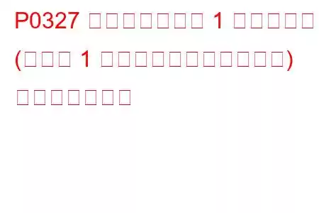 P0327 ノックセンサー 1 回路低入力 (バンク 1 またはシングルセンサー) トラブルコード