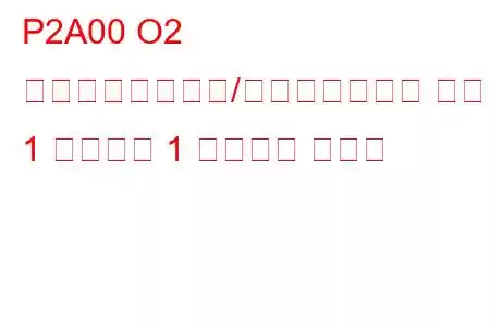 P2A00 O2 センサー回路範囲/パフォーマンス バンク 1 センサー 1 トラブル コード