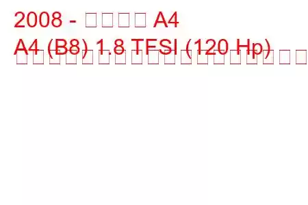 2008 - アウディ A4
A4 (B8) 1.8 TFSI (120 Hp) マルチトロニックの燃料消費量と技術仕様