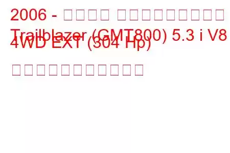2006 - シボレー トレイルブレイザー
Trailblazer (GMT800) 5.3 i V8 4WD EXT (304 Hp) の燃料消費量と技術仕様
