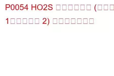 P0054 HO2S ヒーター抵抗 (バンク 1、センサー 2) トラブルコード