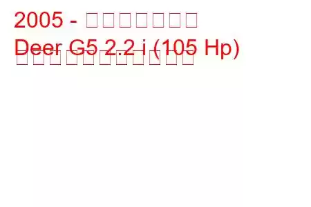 2005 - 万里の長城の鹿
Deer G5 2.2 i (105 Hp) の燃料消費量と技術仕様