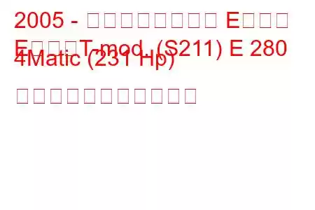 2005 - メルセデスベンツ Eクラス
EクラスT-mod. (S211) E 280 4Matic (231 Hp) の燃料消費量と技術仕様