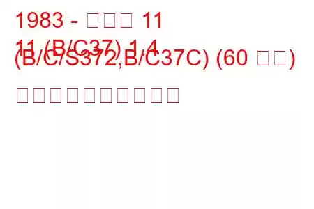 1983 - ルノー 11
11 (B/C37) 1.4 (B/C/S372,B/C37C) (60 馬力) 燃料消費量と技術仕様