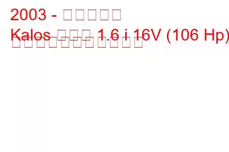 2003 - 大宇カロス
Kalos セダン 1.6 i 16V (106 Hp) の燃料消費量と技術仕様