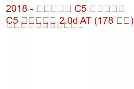 2018 - シトロエン C5 エアクロス
C5 エアクロス 2.0d AT (178 馬力) の燃料消費量と技術仕様