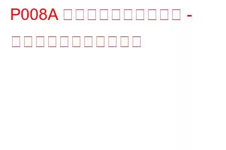 P008A 低圧燃料システム圧力 - 低すぎるトラブルコード