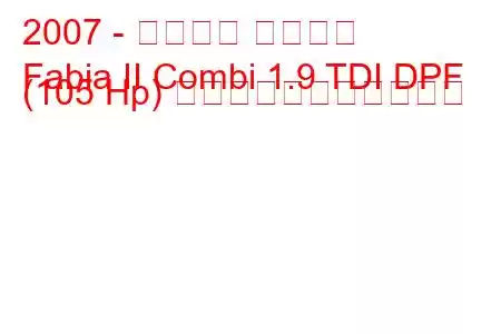2007 - シュコダ ファビア
Fabia II Combi 1.9 TDI DPF (105 Hp) の燃料消費量と技術仕様