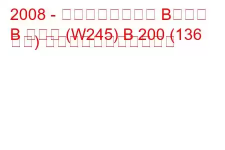 2008 - メルセデスベンツ Bクラス
B クラス (W245) B 200 (136 馬力) の燃料消費量と技術仕様