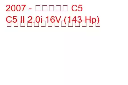 2007 - シトロエン C5
C5 II 2.0i 16V (143 Hp) ハイドロ燃料消費量と技術仕様