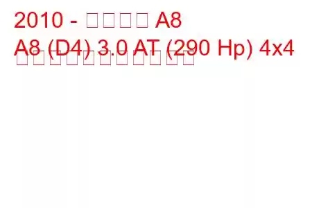 2010 - アウディ A8
A8 (D4) 3.0 AT (290 Hp) 4x4 の燃料消費量と技術仕様