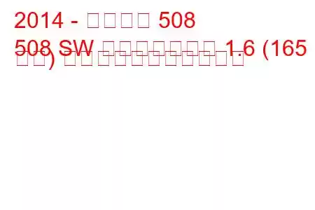 2014 - プジョー 508
508 SW フェイスリフト 1.6 (165 馬力) の燃料消費量と技術仕様