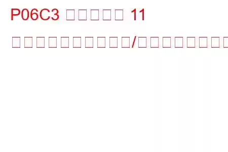 P06C3 シリンダー 11 グロープラグ回路範囲/性能トラブルコード