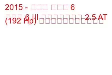 2015 - マツダ マツダ 6
マツダ 6 III フェイスリフト 2.5 AT (192 Hp) の燃料消費量と技術仕様