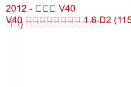 2012 - ボルボ V40
V40 クロスカントリー 1.6 D2 (115 馬力) の燃料消費量と技術仕様