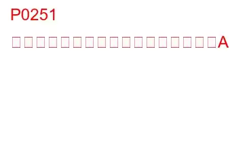 P0251 インジェクションポンプ燃料計量制御Aの故障（カム/ローター/インジェクター）トラブルコード